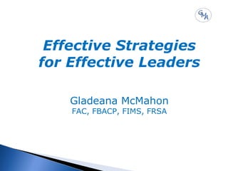 Effective Strategies
for Effective Leaders
Gladeana McMahon
FAC, FBACP, FIMS, FRSA

 