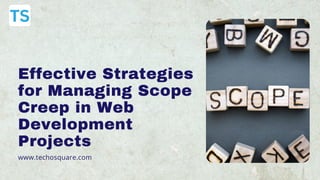 Effective Strategies
for Managing Scope
Creep in Web
Development
Projects
www.techosquare.com
 