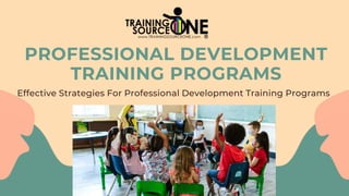 PROFESSIONAL DEVELOPMENT
TRAINING PROGRAMS
Effective Strategies For Professional Development Training Programs
 