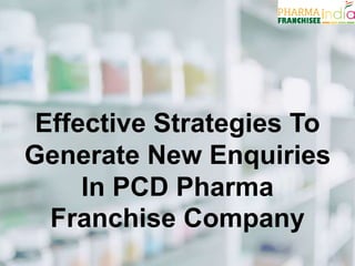Effective Strategies To
Generate New Enquiries
In PCD Pharma
Franchise Company
 
