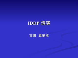IDDP 講演

古田　真里枝
 