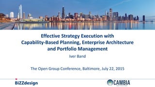 ©
Effective Strategy Execution with
Capability-Based Planning, Enterprise Architecture
and Portfolio Management
Iver Band
The Open Group Conference, Baltimore, July 22, 2015
 