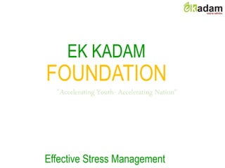 EK KADAM
FOUNDATION
"Accelerating Youth- Accelerating Nation"
Effective Stress Management
 