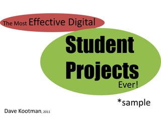 The Most   Effective Digital

                     Student
                     Projects
                           Ever!
                               *sample
Dave Kootman, 2011
 