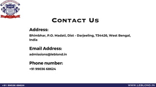 Address:
Bhimbhar, P.O. Madati, Dist - Darjeeling, 734426, West Bengal,
India
Email Address:
admissions@leblond.in
Phone number:
+91 99036 68624
Contact Us
www.leblond.in
+91 99036 68624
 