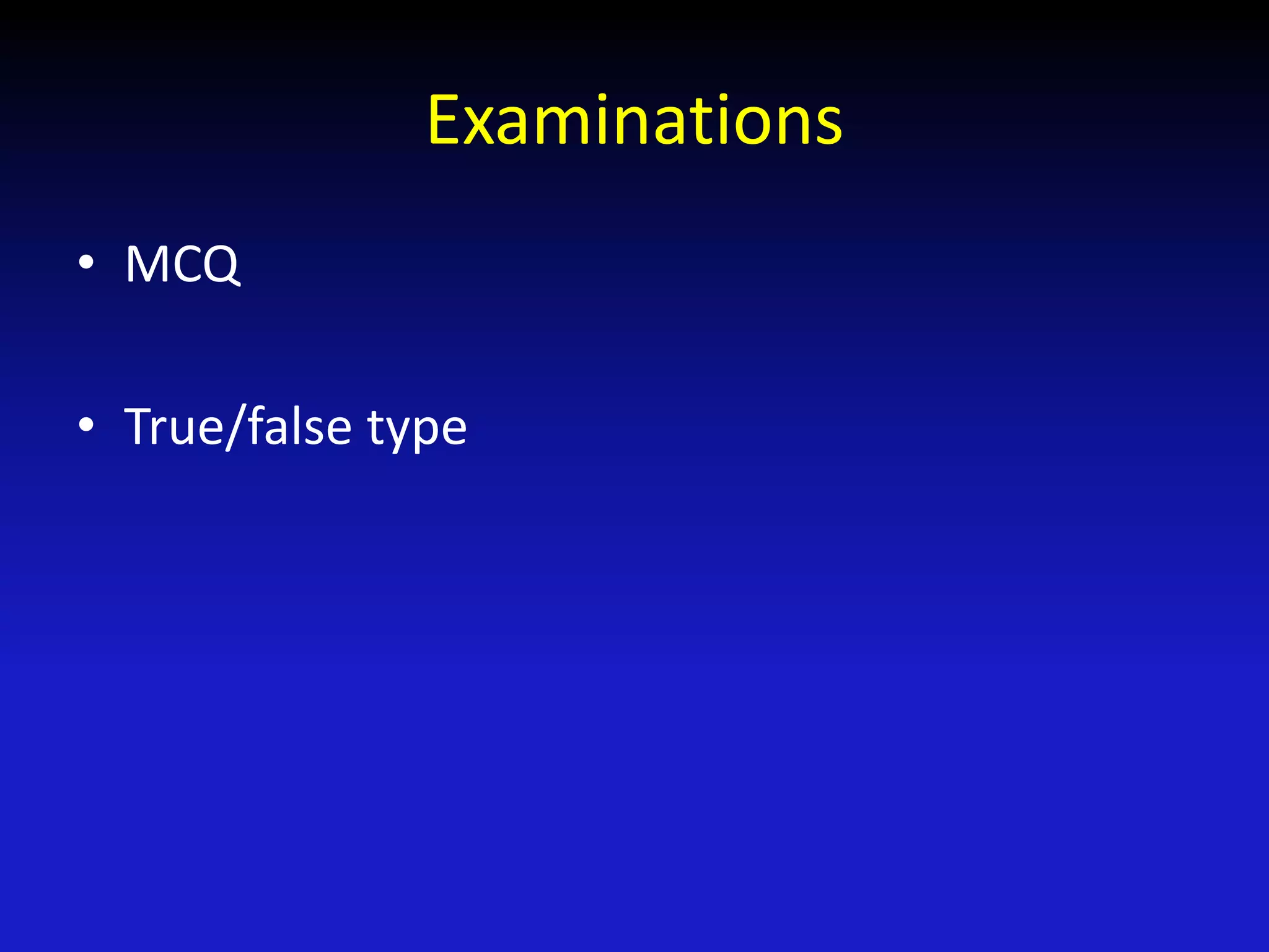 Examinations
• MCQ
• True/false type
 