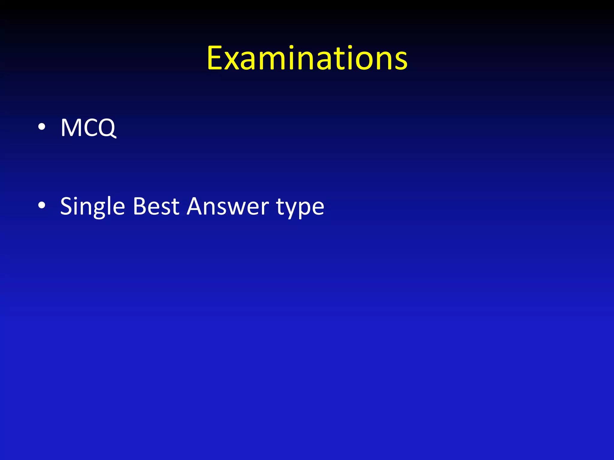 Examinations
• MCQ
• Single Best Answer type
 
