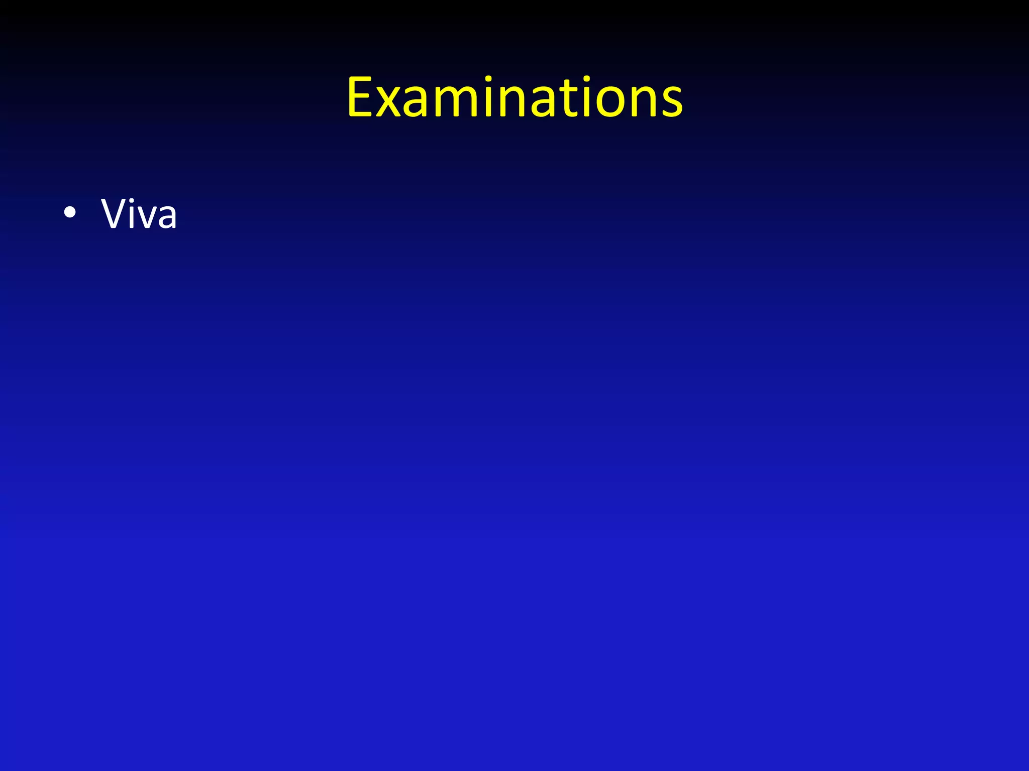 Examinations
• Viva
 