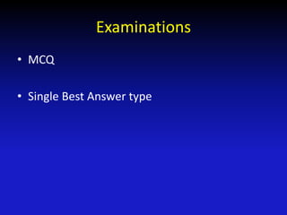 Examinations
• MCQ
• Single Best Answer type
 