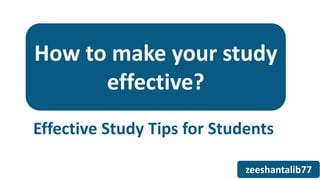 How to make your study
effective?
zeeshantalib77
Effective Study Tips for Students
 