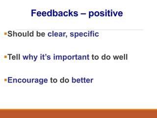 Feedbacks – positive
Should be clear, specific
Tell why it’s important to do well
Encourage to do better
 