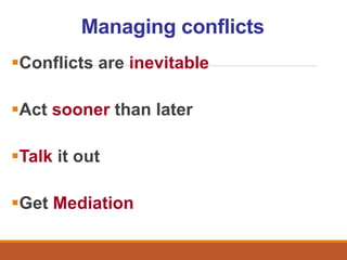 Managing conflicts
Conflicts are inevitable
Act sooner than later
Talk it out
Get Mediation
 