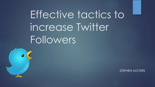 Effective tactics to
increase Twitter
Followers
STEPHEN MOYERS
 