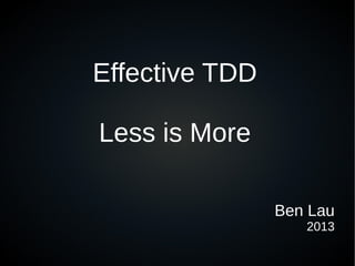 Effective TDD
Less is More
Ben Lau
2013
 