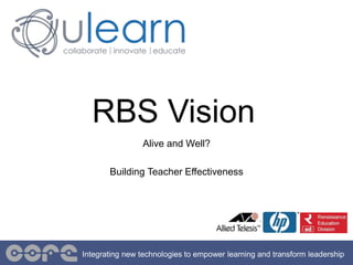 Integrating new technologies to empower learning and transform leadership
RBS Vision
Alive and Well?
Building Teacher Effectiveness
 