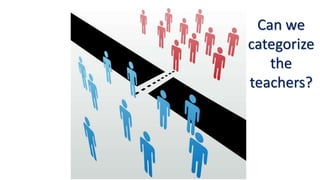 Can we
categorize
the
teachers?