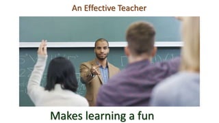An Effective Teacher
Makes learning a fun