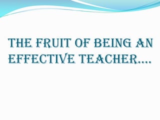 The fruit of being an
effective teacher….
 