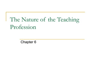 The Nature of the Teaching
Profession
Chapter 6
 