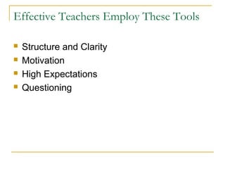Effective Teachers Employ These Tools
 Structure and Clarity
 Motivation
 High Expectations
 Questioning
 