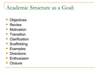 Academic Structure as a Goal:
 Objectives
 Review
 Motivation
 Transition
 Clarification
 Scaffolding
 Examples
 Directions
 Enthusiasm
 Closure
 