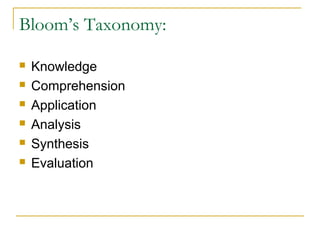 Bloom’s Taxonomy:
 Knowledge
 Comprehension
 Application
 Analysis
 Synthesis
 Evaluation
 