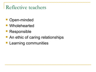 Reflective teachers
 Open-minded
 Wholehearted
 Responsible
 An ethic of caring relationships
 Learning communities
 