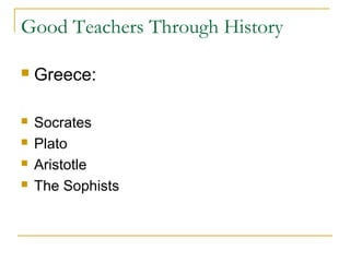 Good Teachers Through History
 Greece:
 Socrates
 Plato
 Aristotle
 The Sophists
 
