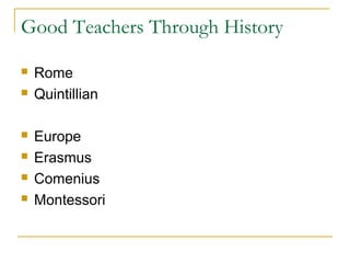 Good Teachers Through History
 Rome
 Quintillian
 Europe
 Erasmus
 Comenius
 Montessori
 