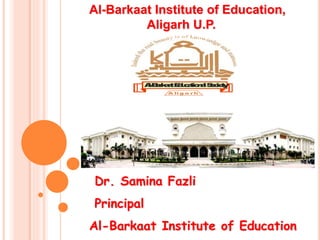 Al-Barkaat Institute of Education,
Aligarh U.P.
Dr. Samina Fazli
Principal
Al-Barkaat Institute of Education
Al-BarkaatEducationalSociety
A li g a rh
 