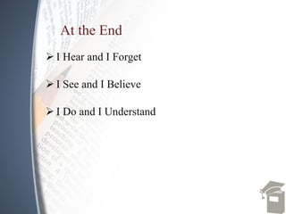 At the End
 I Hear and I Forget
 I See and I Believe
 I Do and I Understand
 