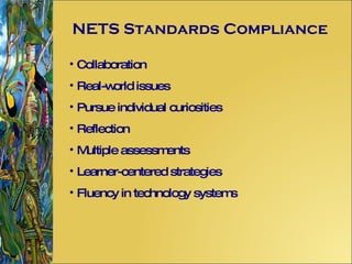 NETS Standards Compliance Collaboration Real-world issues Pursue individual curiosities Reflection  Multiple assessments Learner-centered strategies Fluency in technology systems 