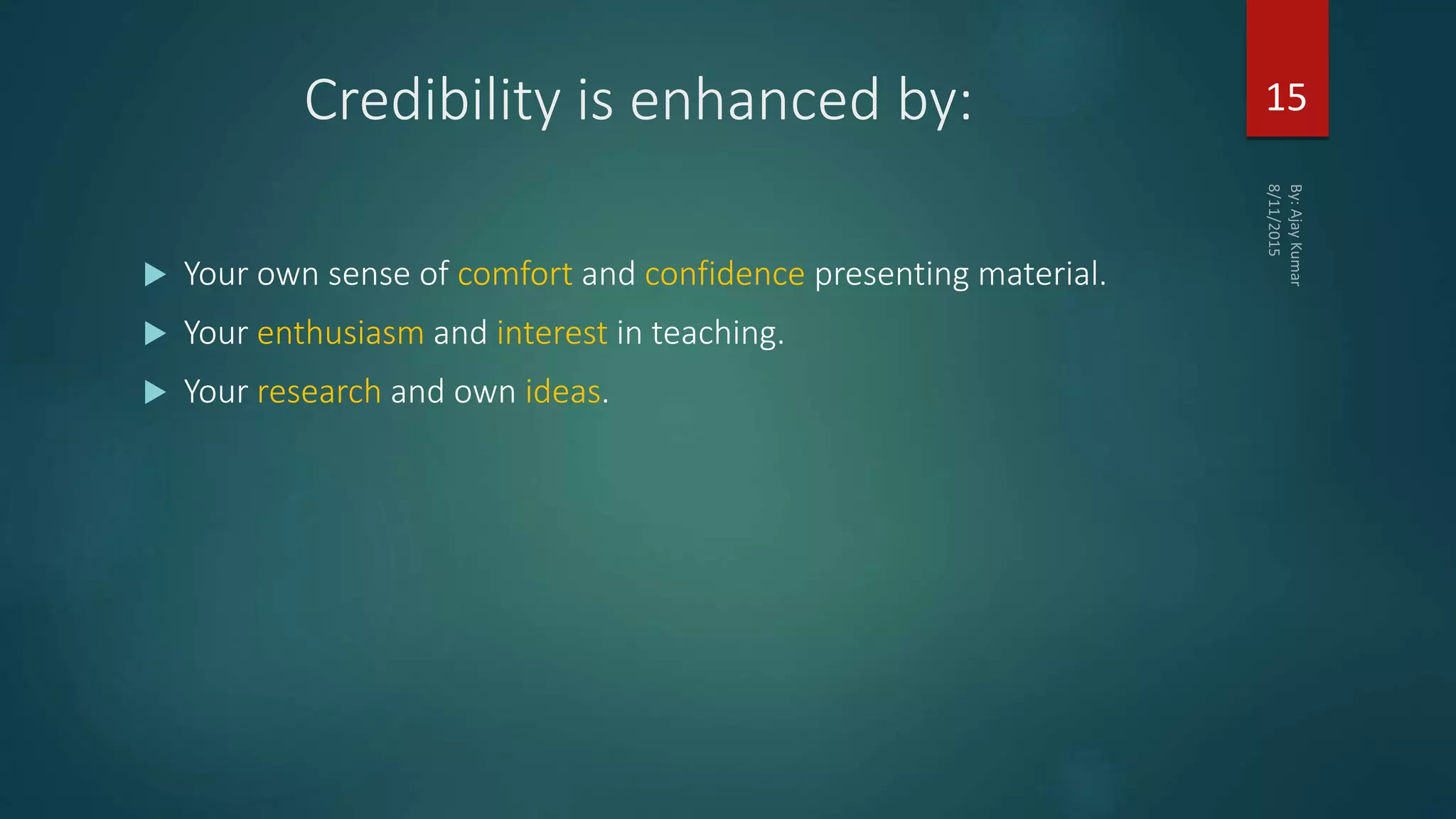 Credibility is enhanced by:
 Your own sense of comfort and confidence presenting material.
 Your enthusiasm and interest in teaching.
 Your research and own ideas.
15
 