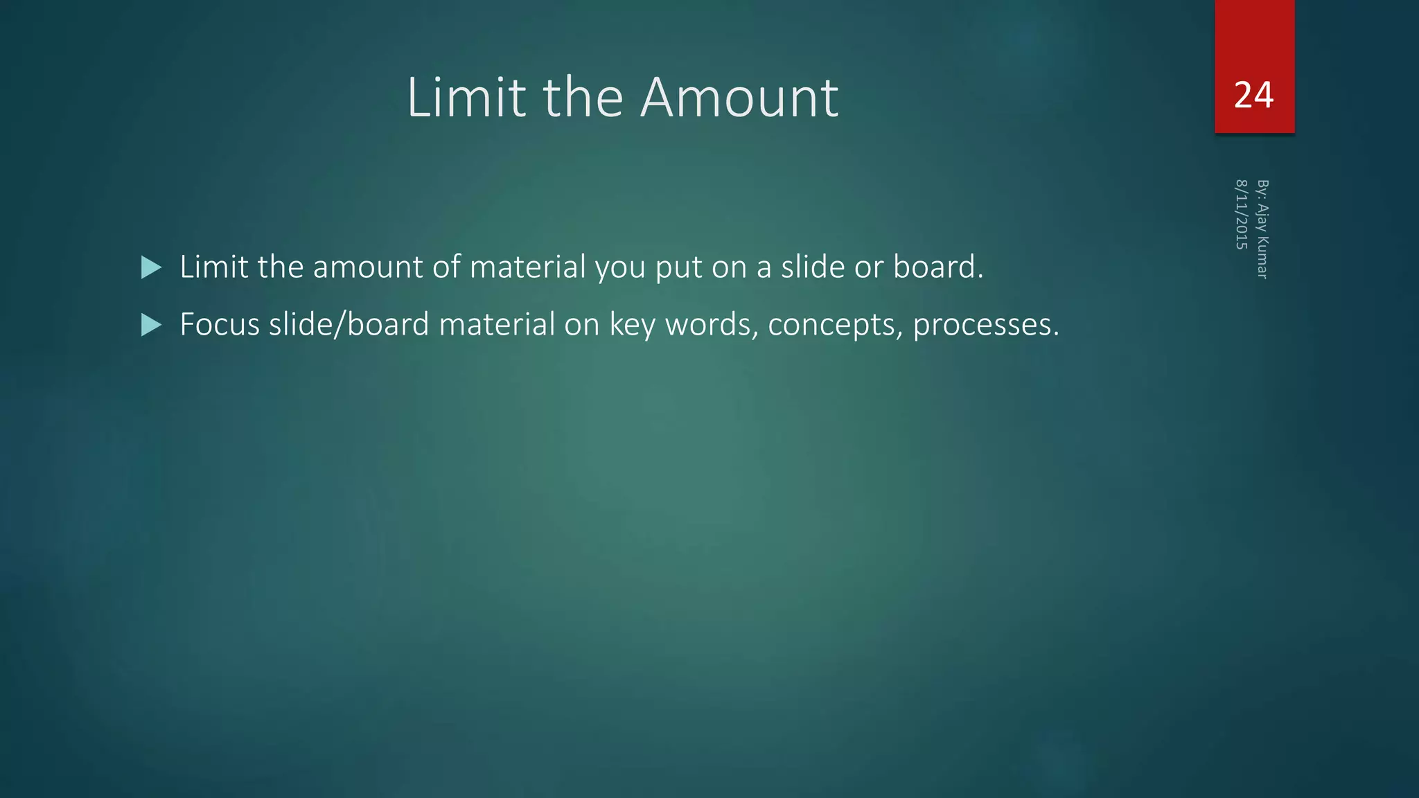 Limit the Amount
 Limit the amount of material you put on a slide or board.
 Focus slide/board material on key words, concepts, processes.
24
 