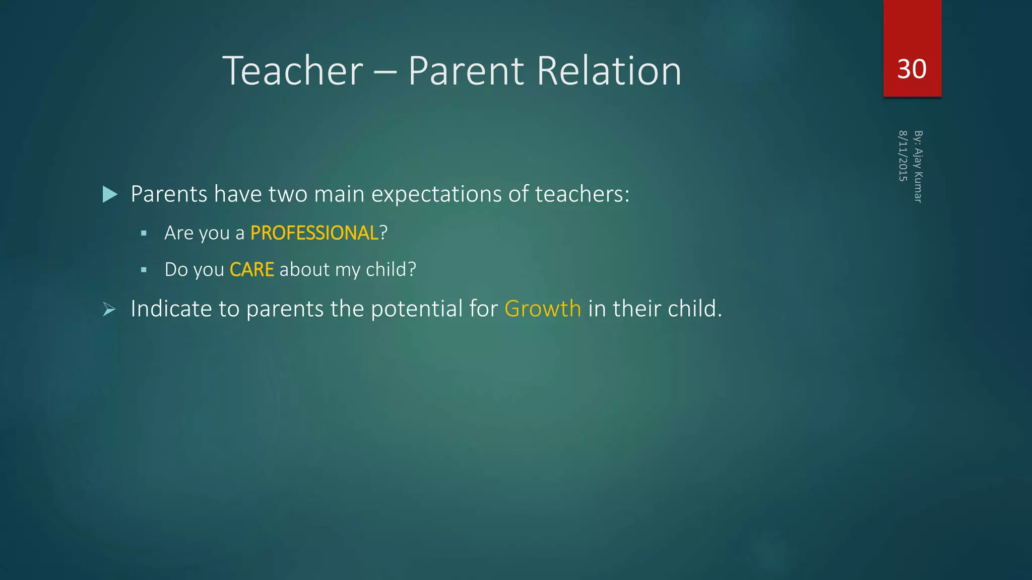 Teacher – Parent Relation
 Parents have two main expectations of teachers:
 Are you a PROFESSIONAL?
 Do you CARE about my child?
 Indicate to parents the potential for Growth in their child.
30
 