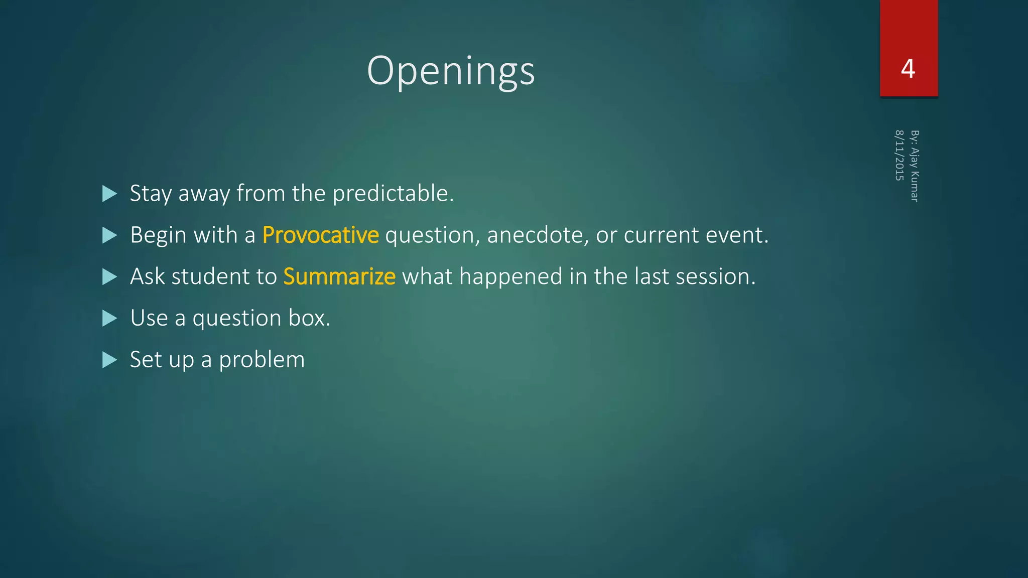 Openings
 Stay away from the predictable.
 Begin with a Provocative question, anecdote, or current event.
 Ask student to Summarize what happened in the last session.
 Use a question box.
 Set up a problem
4
 