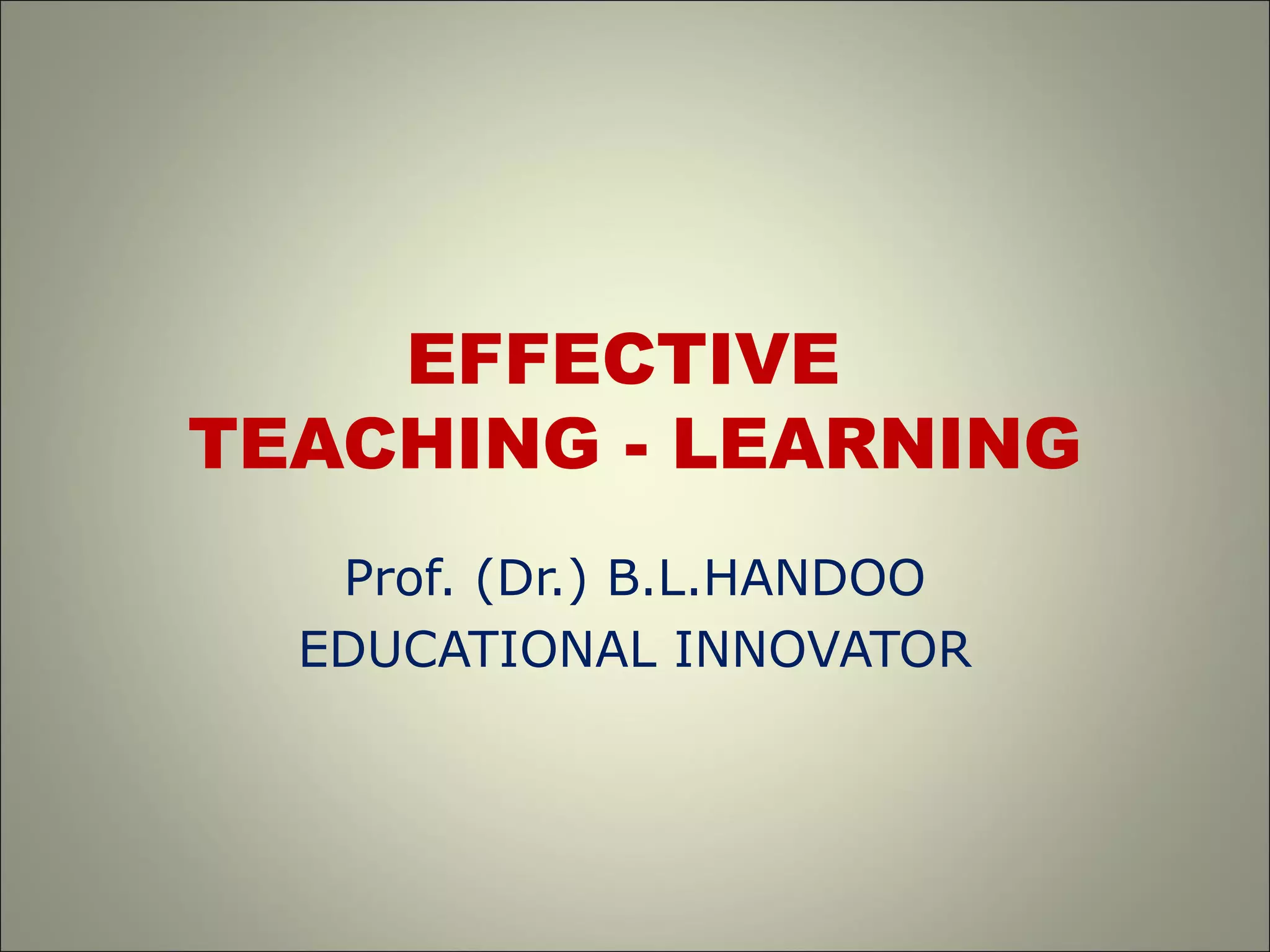EFFECTIVE
TEACHING - LEARNING
Prof. (Dr.) B.L.HANDOO
EDUCATIONAL INNOVATOR
 