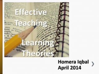 Effective
Teaching
Learning
Theories
Homera Iqbal
April 2014
 