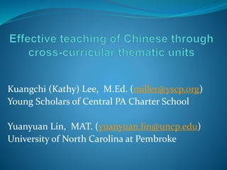 Kuangchi (Kathy) Lee, M.Ed. (miller@yscp.org)
Young Scholars of Central PA Charter School
Yuanyuan Lin, MAT. (yuanyuan.lin@uncp.edu)
University of North Carolina at Pembroke
 