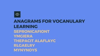 ANAGRAMS FOR VOCANULARY
LEARNING
SEPRONICAFIONT
YMGIERA
THEPACIT ALAFLAYC
RLGAELRY
MYNYNOYS
 