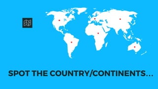 SPOT THE COUNTRY/CONTINENTS…
 