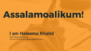 Assalamoalikum!
I am Haleema Khalid
TEFL Research Scholar
You can find me at khaleema@gmail.com
 