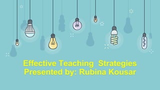 Effective Teaching Strategies
Presented by: Rubina Kousar
 