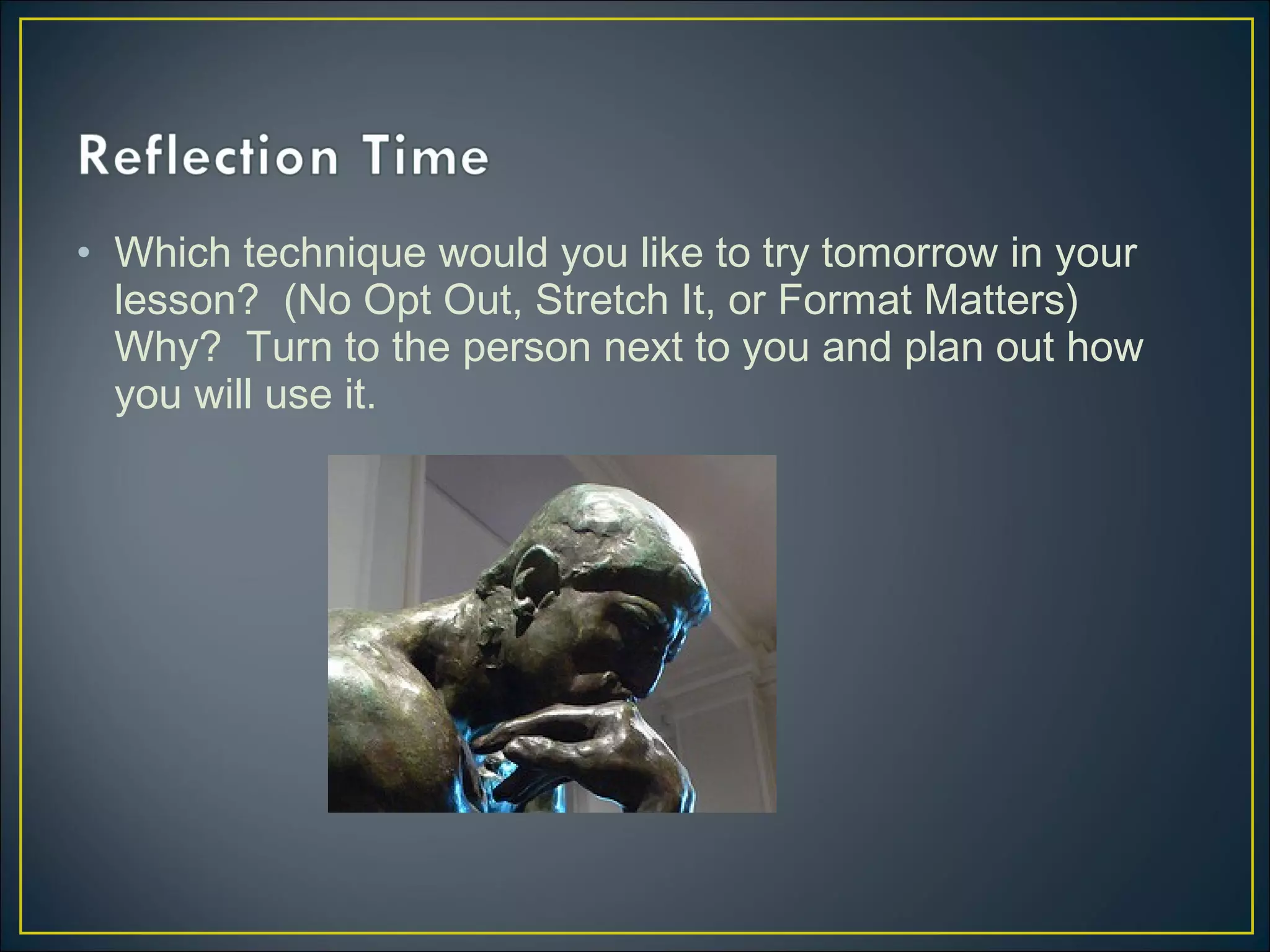 • Which technique would you like to try tomorrow in your
lesson? (No Opt Out, Stretch It, or Format Matters)
Why? Turn to the person next to you and plan out how
you will use it.
 