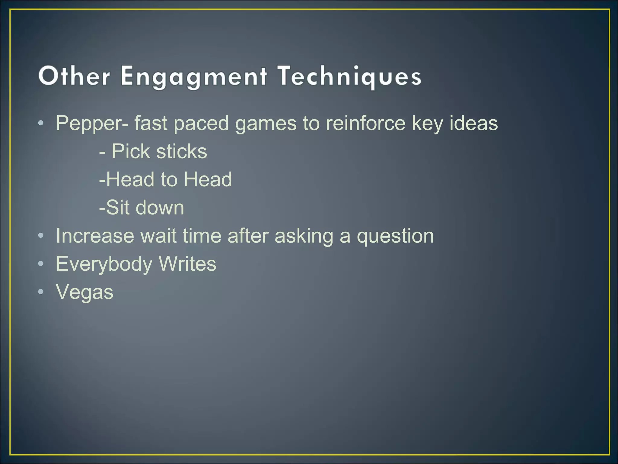 • Pepper- fast paced games to reinforce key ideas
- Pick sticks
-Head to Head
-Sit down
• Increase wait time after asking a question
• Everybody Writes
• Vegas
 
