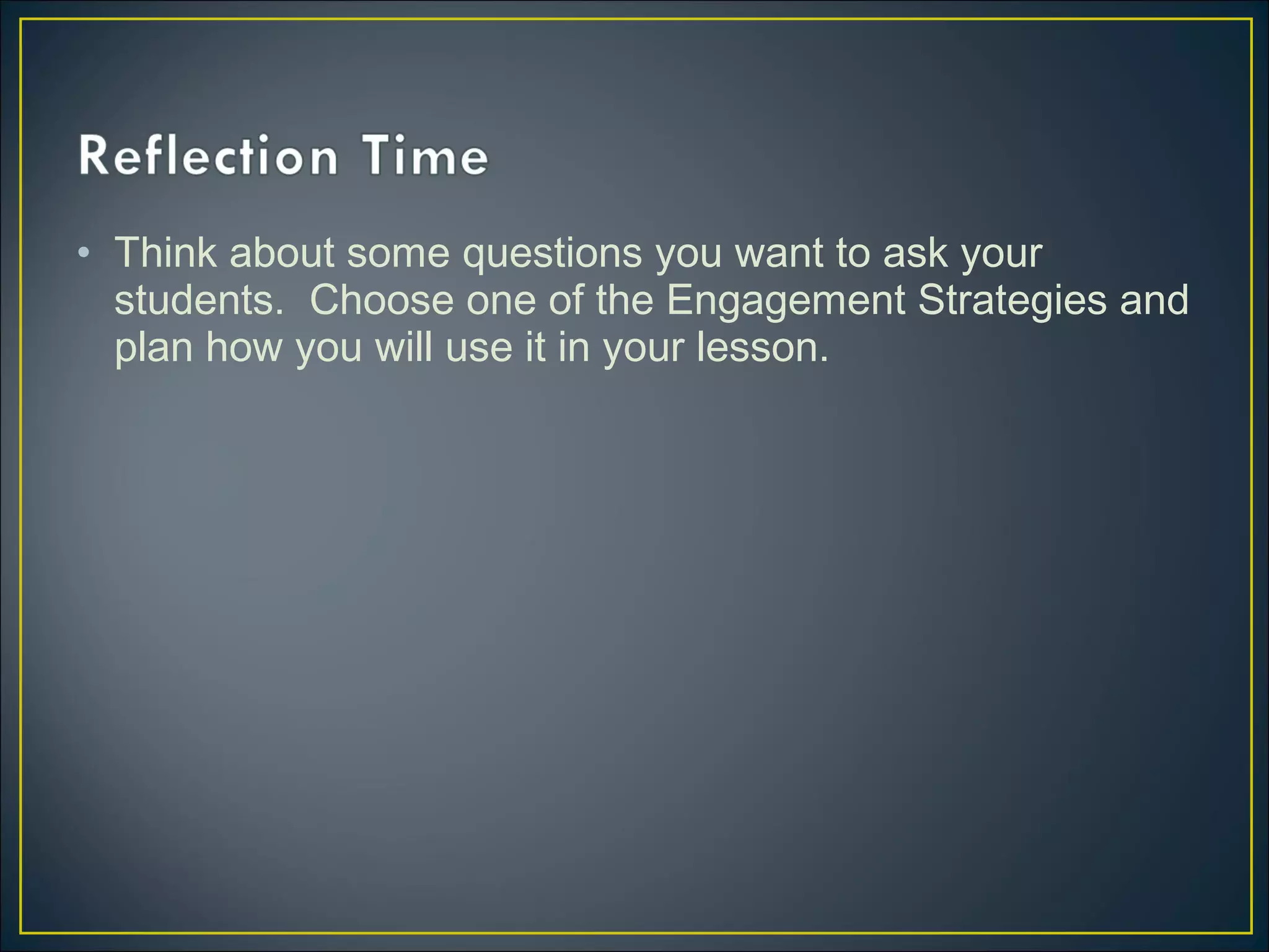 • Think about some questions you want to ask your
students. Choose one of the Engagement Strategies and
plan how you will use it in your lesson.
 