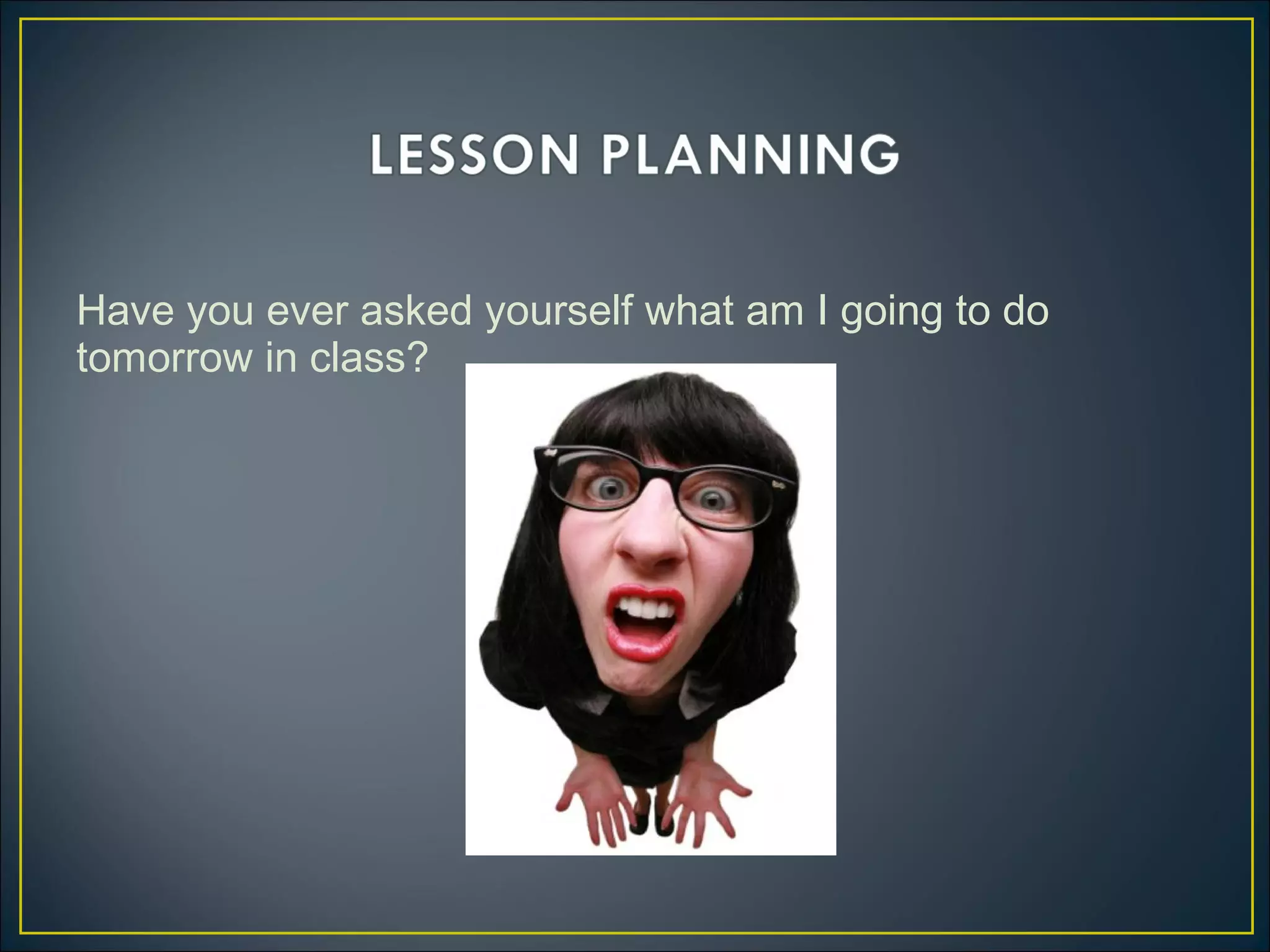 Have you ever asked yourself what am I going to do
tomorrow in class?
 