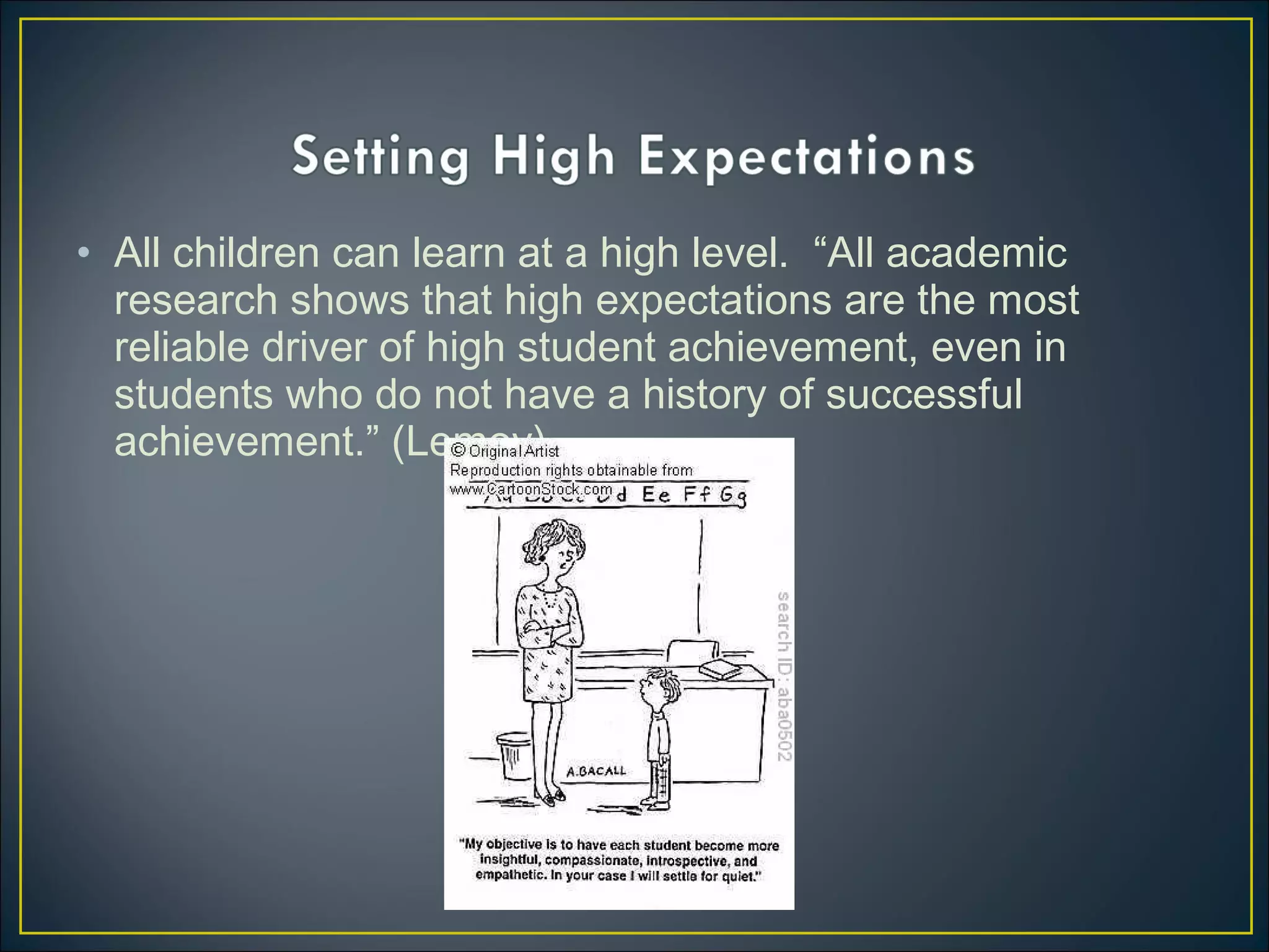 • All children can learn at a high level. “All academic
research shows that high expectations are the most
reliable driver of high student achievement, even in
students who do not have a history of successful
achievement.” (Lemov)
 