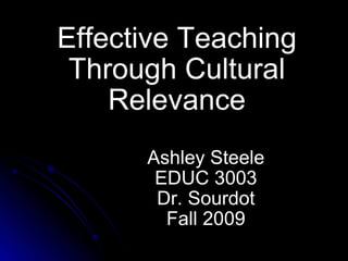 Effective Teaching Through Cultural Relevance Ashley Steele EDUC 3003 Dr. Sourdot Fall 2009 