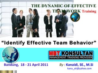 “ Identify Effective Team Behavior” Bandung,  18 - 21 April 2011   By  :   Kanaidi, SE., M.Si    [email_address] THE DYNAMIC OF EFFECTIVE TEAM WORK  Training 